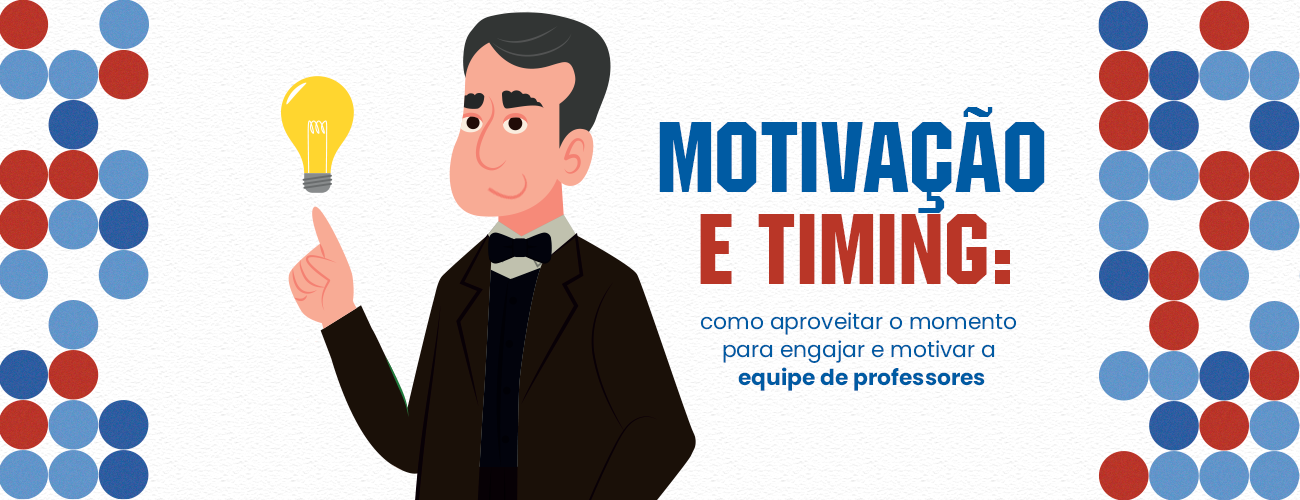 Motivação e timing: como aproveitar o momento para engajar e motivar a equipe de professores