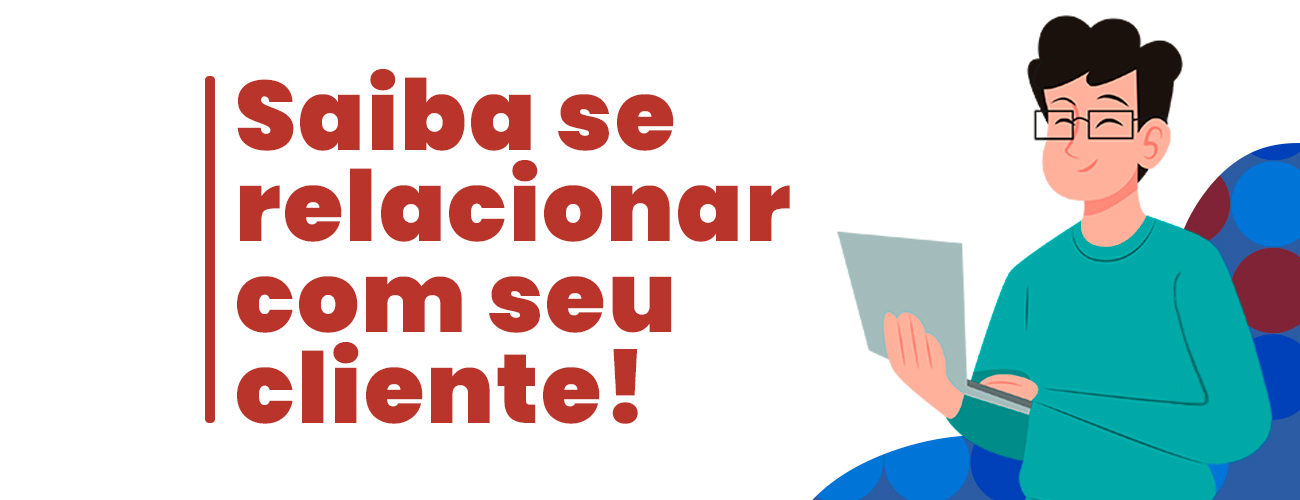 Saiba se relacionar com seu cliente